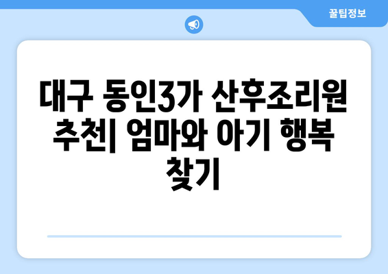 대구 중구 동인3가동 산후조리원 추천| 엄마와 아기 모두 행복한 곳 찾기 | 산후조리, 대구 산후조리원, 동인3가, 출산 준비