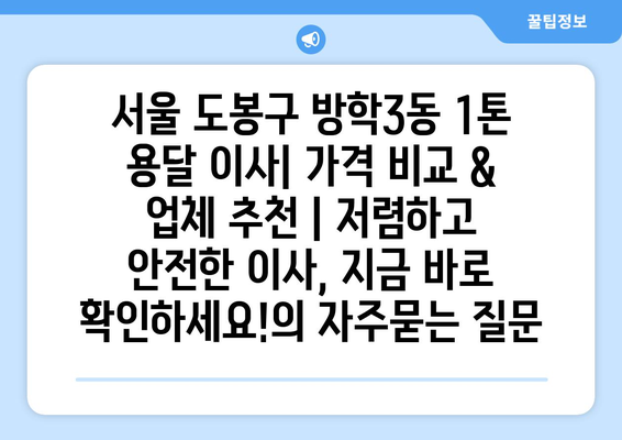 서울 도봉구 방학3동 1톤 용달 이사| 가격 비교 & 업체 추천 | 저렴하고 안전한 이사, 지금 바로 확인하세요!