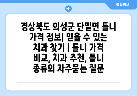 경상북도 의성군 단밀면 틀니 가격 정보| 믿을 수 있는 치과 찾기 | 틀니 가격 비교, 치과 추천, 틀니 종류