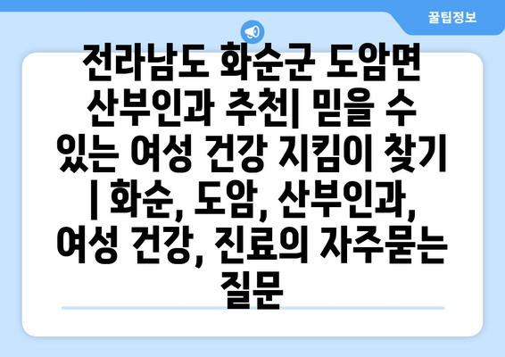 전라남도 화순군 도암면 산부인과 추천| 믿을 수 있는 여성 건강 지킴이 찾기 | 화순, 도암, 산부인과, 여성 건강, 진료