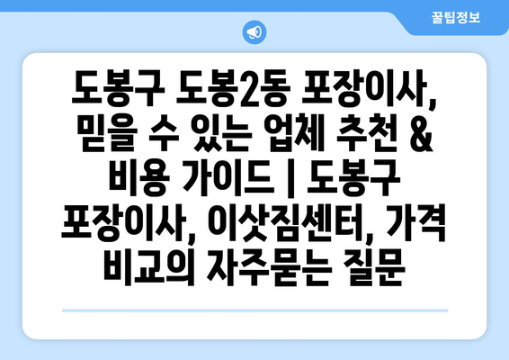 도봉구 도봉2동 포장이사, 믿을 수 있는 업체 추천 & 비용 가이드 | 도봉구 포장이사, 이삿짐센터, 가격 비교