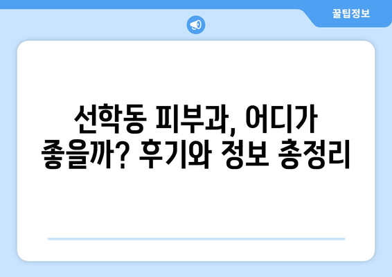 인천 연수구 선학동 피부과 추천| 꼼꼼하게 비교하고 내게 맞는 곳 찾기 | 피부과, 추천, 후기, 비용, 예약