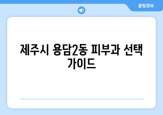 제주시 용담2동 피부과 추천| 꼼꼼하게 비교하고 선택하세요! | 피부과, 추천, 용담2동, 제주시, 제주도