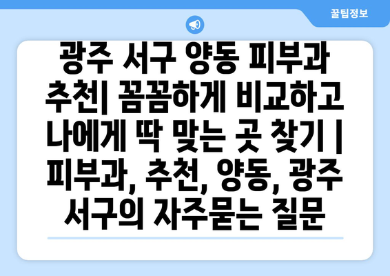 광주 서구 양동 피부과 추천| 꼼꼼하게 비교하고 나에게 딱 맞는 곳 찾기 | 피부과, 추천, 양동, 광주 서구