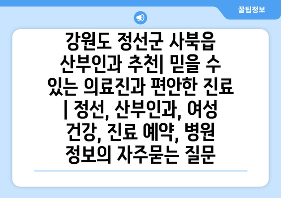 강원도 정선군 사북읍 산부인과 추천| 믿을 수 있는 의료진과 편안한 진료 | 정선, 산부인과, 여성 건강, 진료 예약, 병원 정보