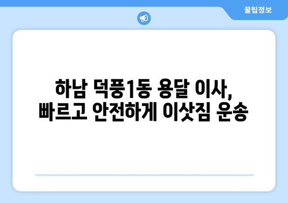 하남시 덕풍1동 용달 이사| 빠르고 안전한 이삿짐 운송 서비스 | 하남 용달, 덕풍1동 이사, 저렴한 이사 비용