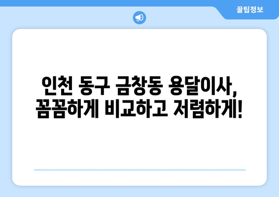 인천 동구 금창동 용달이사 가격 비교 & 추천 업체 | 저렴하고 안전한 이사, 지금 바로 확인하세요!