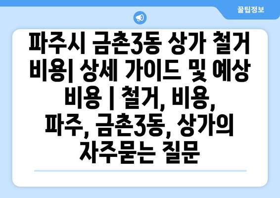 파주시 금촌3동 상가 철거 비용| 상세 가이드 및 예상 비용 | 철거, 비용, 파주, 금촌3동, 상가