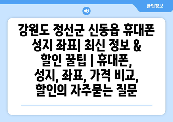 강원도 정선군 신동읍 휴대폰 성지 좌표| 최신 정보 & 할인 꿀팁 | 휴대폰, 성지, 좌표, 가격 비교, 할인