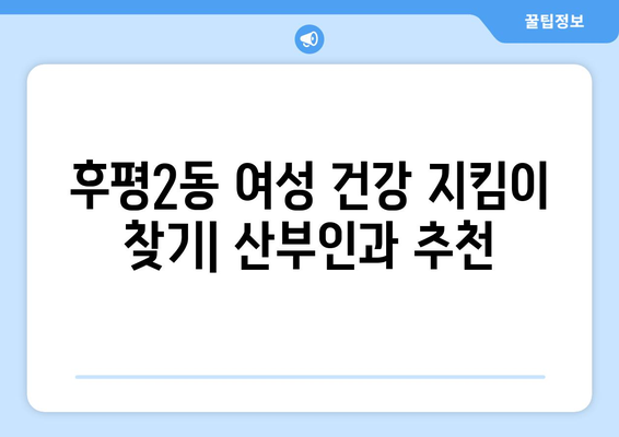 강원도 춘천시 후평2동 산부인과 추천| 믿을 수 있는 여성 건강 지킴이 찾기 | 춘천 산부인과, 후평2동 병원, 여성 건강