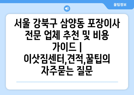 서울 강북구 삼양동 포장이사 전문 업체 추천 및 비용 가이드 | 이삿짐센터,견적,꿀팁