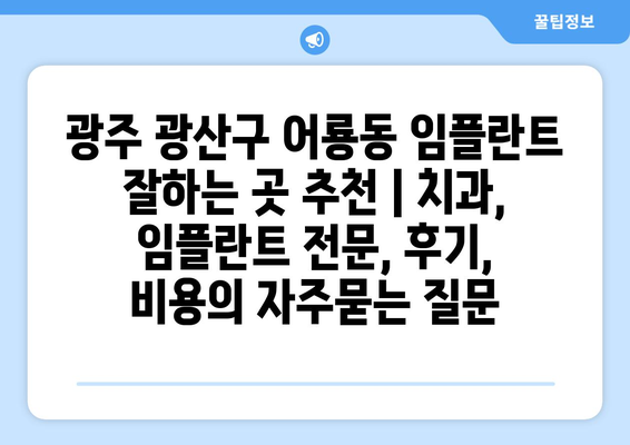 광주 광산구 어룡동 임플란트 잘하는 곳 추천 | 치과, 임플란트 전문, 후기, 비용