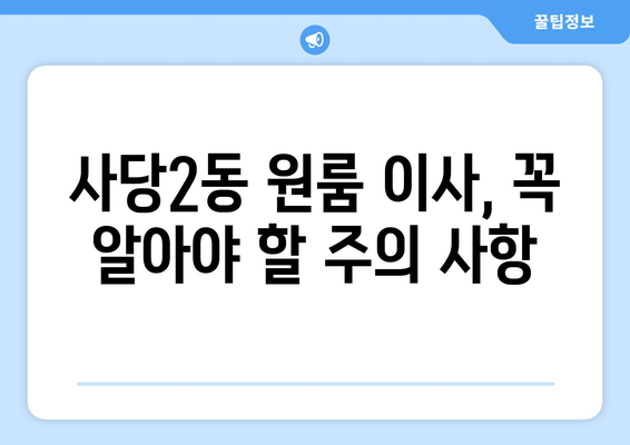 서울 동작구 사당2동 원룸 이사 가이드| 비용, 업체 추천, 주의 사항 | 이삿짐센터, 원룸 이사, 동작구 이사