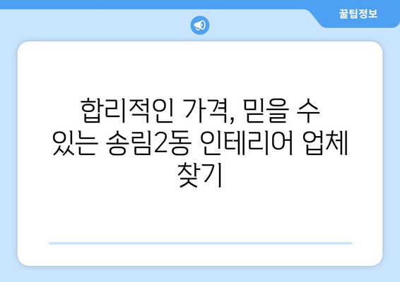 인천 동구 송림2동 인테리어 견적 비교 가이드 | 합리적인 비용으로 성공적인 인테리어, 전문 업체 추천