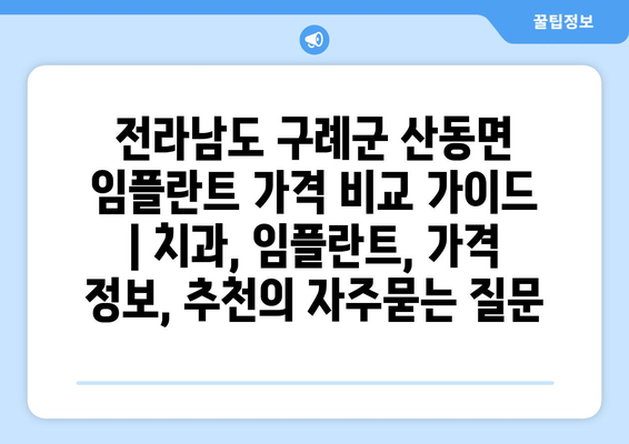 전라남도 구례군 산동면 임플란트 가격 비교 가이드 | 치과, 임플란트, 가격 정보, 추천