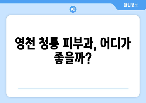 영천시 청통면 피부과 추천| 나에게 맞는 피부과 찾기 | 영천, 청통, 피부과, 진료, 추천, 정보