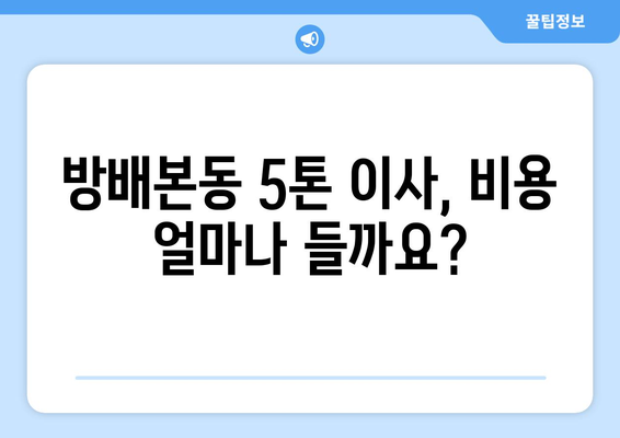 서울 서초구 방배본동 5톤 이사 비용 & 업체 추천 가이드 | 이삿짐센터, 견적, 포장이사, 용달