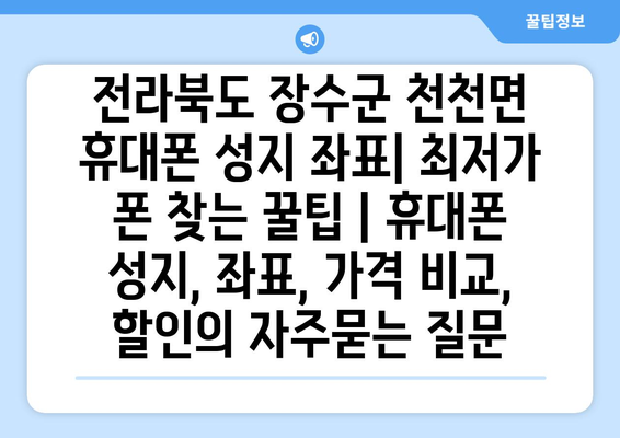 전라북도 장수군 천천면 휴대폰 성지 좌표| 최저가 폰 찾는 꿀팁 | 휴대폰 성지, 좌표, 가격 비교, 할인