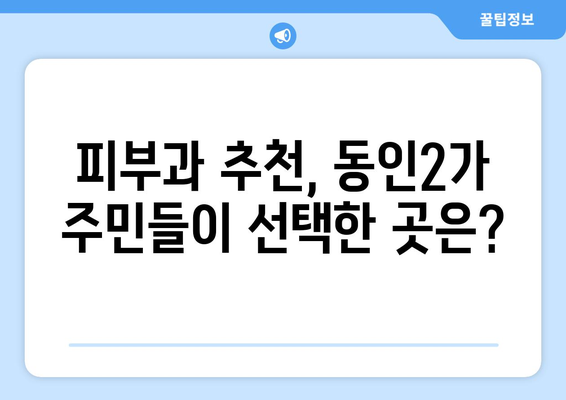 대구 중구 동인2가동 피부과 추천| 꼼꼼한 정보와 후기로 나에게 딱 맞는 피부과 찾기 | 동인2가, 피부과 추천, 후기, 정보