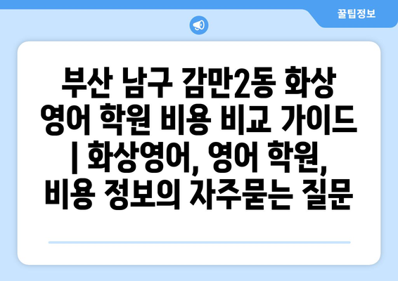 부산 남구 감만2동 화상 영어 학원 비용 비교 가이드 | 화상영어, 영어 학원, 비용 정보