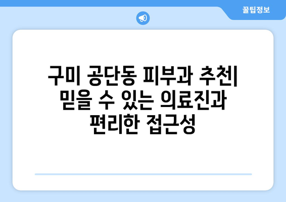 구미 공단동 피부과 추천| 믿을 수 있는 의료진과 편리한 접근성 | 구미 피부과, 공단동 피부과, 피부과 추천, 피부 관리