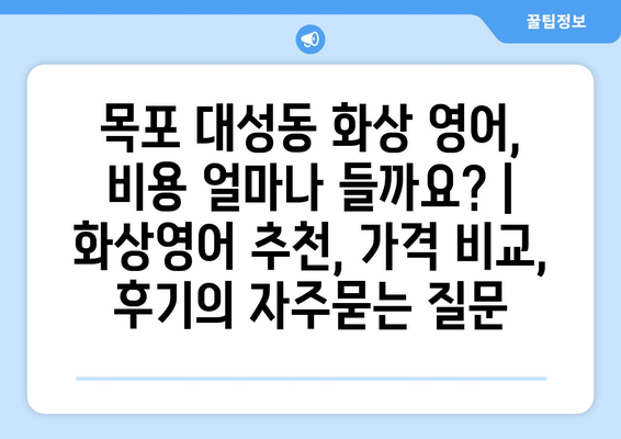 목포 대성동 화상 영어, 비용 얼마나 들까요? | 화상영어 추천, 가격 비교, 후기