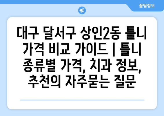 대구 달서구 상인2동 틀니 가격 비교 가이드 | 틀니 종류별 가격, 치과 정보, 추천