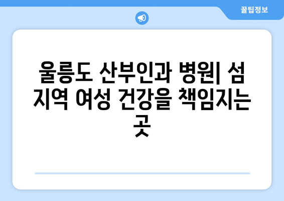 울릉군 북면 산부인과 추천| 믿을 수 있는 의료 서비스 찾기 | 울릉도, 산부인과, 병원, 진료, 여성 건강