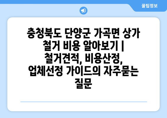 충청북도 단양군 가곡면 상가 철거 비용 알아보기 | 철거견적, 비용산정, 업체선정 가이드