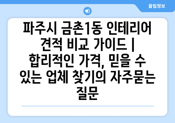 파주시 금촌1동 인테리어 견적 비교 가이드 | 합리적인 가격, 믿을 수 있는 업체 찾기