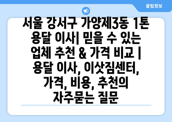 서울 강서구 가양제3동 1톤 용달 이사| 믿을 수 있는 업체 추천 & 가격 비교 | 용달 이사, 이삿짐센터, 가격, 비용, 추천