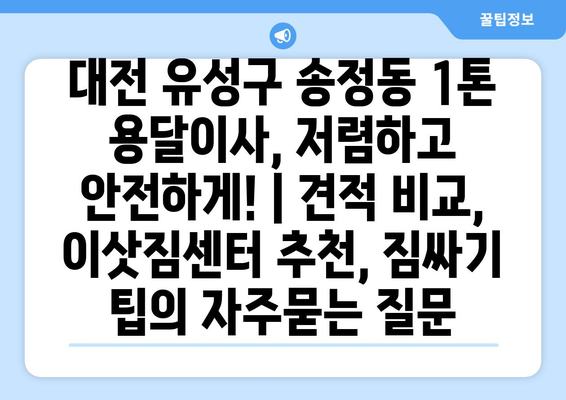 대전 유성구 송정동 1톤 용달이사, 저렴하고 안전하게! | 견적 비교, 이삿짐센터 추천, 짐싸기 팁