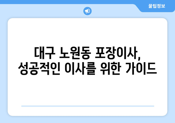 대구 북구 노원동 포장이사| 믿을 수 있는 업체 추천 및 가격 비교 | 이사 비용, 포장 서비스, 후기