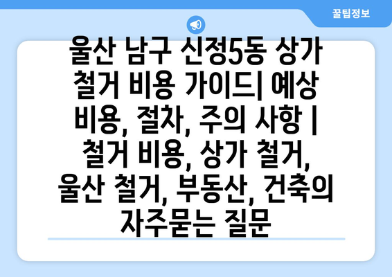 울산 남구 신정5동 상가 철거 비용 가이드| 예상 비용, 절차, 주의 사항 | 철거 비용, 상가 철거, 울산 철거, 부동산, 건축