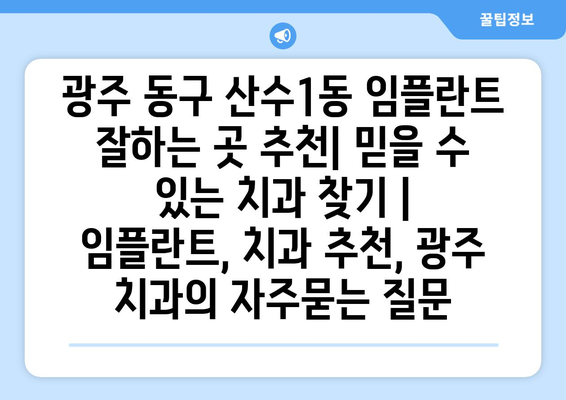 광주 동구 산수1동 임플란트 잘하는 곳 추천| 믿을 수 있는 치과 찾기 | 임플란트, 치과 추천, 광주 치과