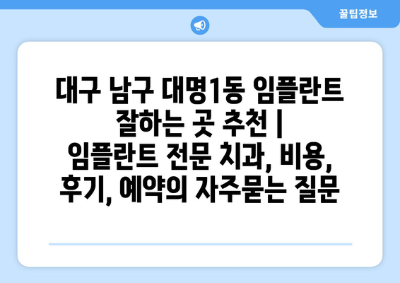 대구 남구 대명1동 임플란트 잘하는 곳 추천 |  임플란트 전문 치과, 비용, 후기, 예약