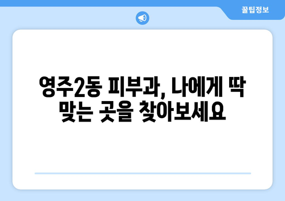 부산 중구 영주2동 피부과 추천| 믿을 수 있는 의료진과 꼼꼼한 진료를 찾는다면? | 피부과, 영주동, 추천, 진료