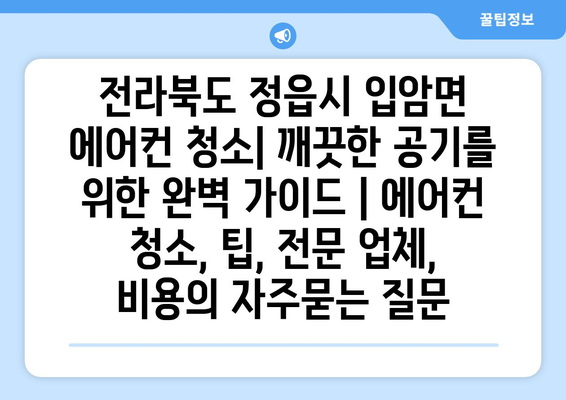 전라북도 정읍시 입암면 에어컨 청소| 깨끗한 공기를 위한 완벽 가이드 | 에어컨 청소, 팁, 전문 업체, 비용