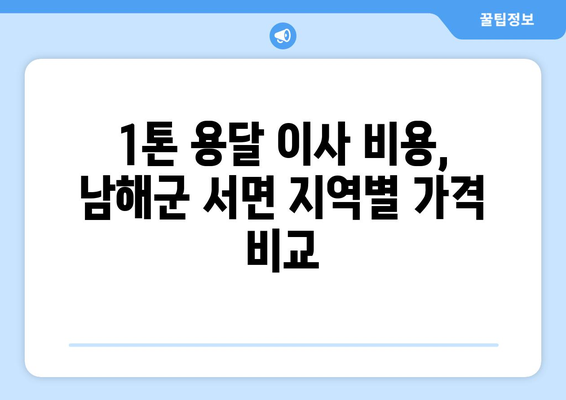 경상남도 남해군 서면 1톤 용달 이사 비용 & 업체 추천 | 저렴하고 안전한 이사, 지금 바로 확인하세요!