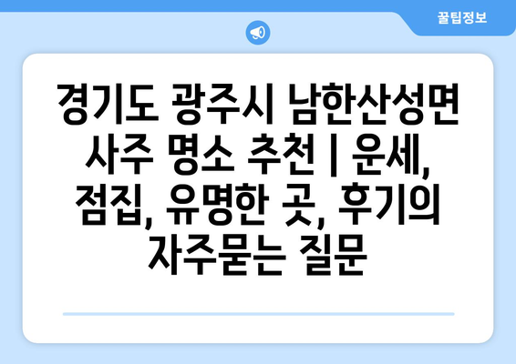 경기도 광주시 남한산성면 사주 명소 추천 | 운세, 점집, 유명한 곳, 후기