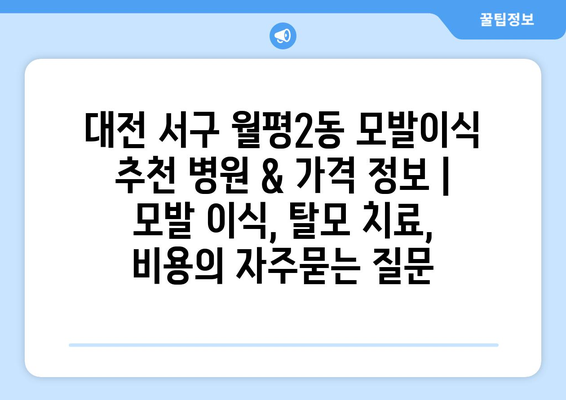 대전 서구 월평2동 모발이식 추천 병원 & 가격 정보 | 모발 이식, 탈모 치료, 비용