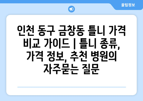 인천 동구 금창동 틀니 가격 비교 가이드 | 틀니 종류, 가격 정보, 추천 병원