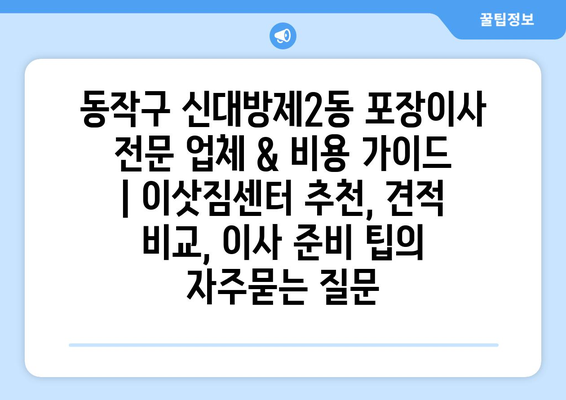 동작구 신대방제2동 포장이사 전문 업체 & 비용 가이드 | 이삿짐센터 추천, 견적 비교, 이사 준비 팁