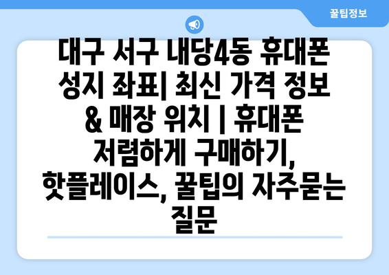 대구 서구 내당4동 휴대폰 성지 좌표| 최신 가격 정보 & 매장 위치 | 휴대폰 저렴하게 구매하기, 핫플레이스, 꿀팁