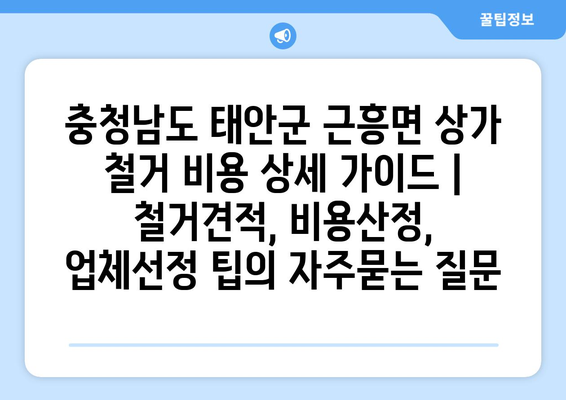 충청남도 태안군 근흥면 상가 철거 비용 상세 가이드 | 철거견적, 비용산정, 업체선정 팁