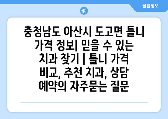 충청남도 아산시 도고면 틀니 가격 정보| 믿을 수 있는 치과 찾기 | 틀니 가격 비교, 추천 치과, 상담 예약