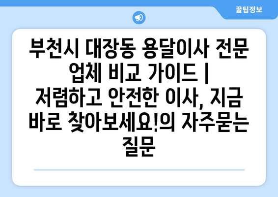 부천시 대장동 용달이사 전문 업체 비교 가이드 | 저렴하고 안전한 이사, 지금 바로 찾아보세요!