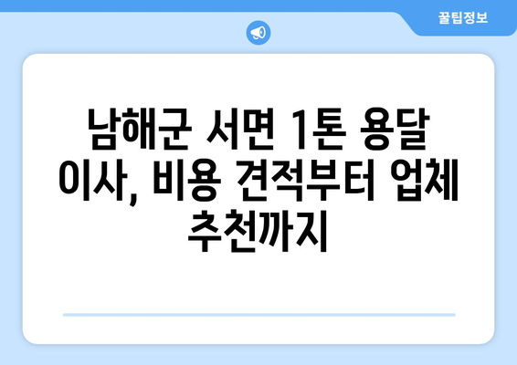 경상남도 남해군 서면 1톤 용달 이사 비용 & 업체 추천 | 저렴하고 안전한 이사, 지금 바로 확인하세요!