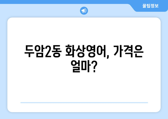 광주시 북구 두암2동 화상 영어, 비용 얼마나 들까요? | 화상영어 추천, 가격 비교, 후기