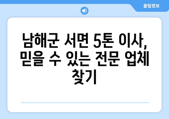 경상남도 남해군 서면 5톤 이사| 전문 업체 추천 및 비용 가이드 | 이삿짐센터, 이사견적, 5톤 트럭